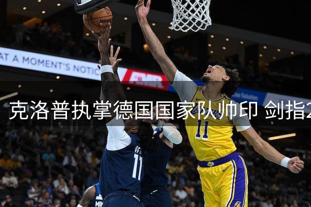 克洛普执掌德国国家队帅印 剑指2026世界杯复兴之路