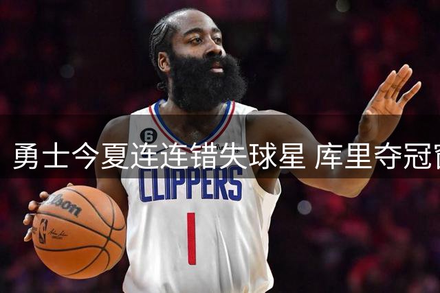 勇士今夏连连错失球星 库里夺冠窗口恐将关闭
