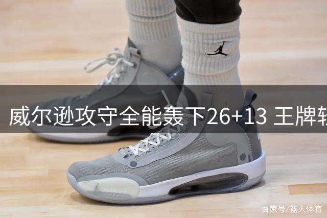 威尔逊攻守全能轰下26+13 王牌轻取神秘人迎胜利