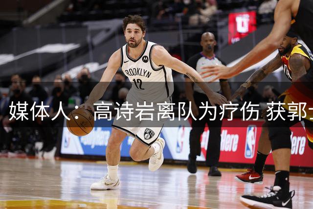 媒体人：高诗岩离队为疗伤 获郭士强重用因为是嫡系