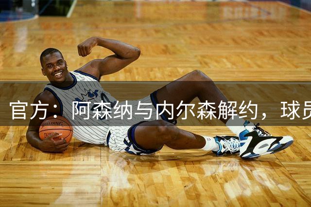 官方：阿森纳与内尔森解约，球员成自由身