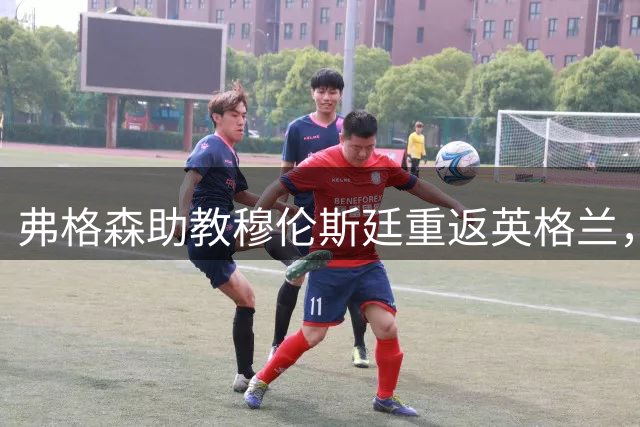 弗格森助教穆伦斯廷重返英格兰，携子共筑英甲新蓝图