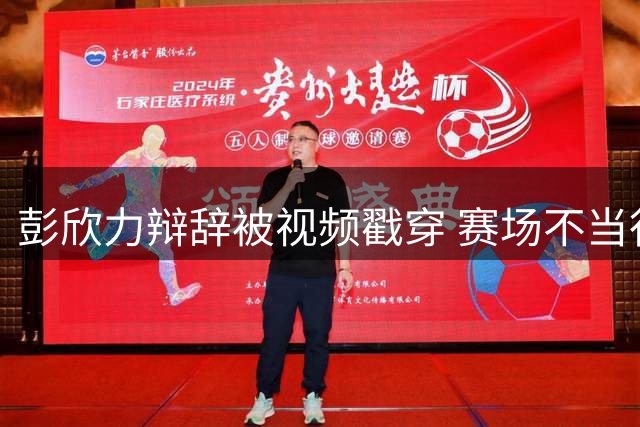 彭欣力辩辞被视频戳穿 赛场不当行为引争议