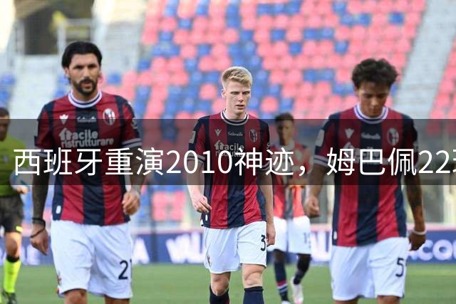 西班牙重演2010神迹，姆巴佩22球超梅西成历史射手王