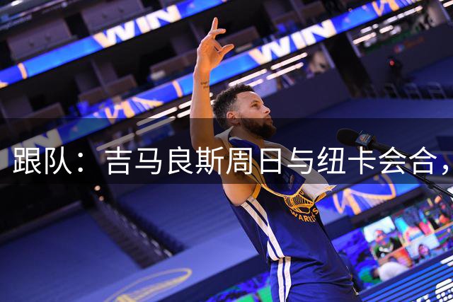 跟队：吉马良斯周日与纽卡会合，将与新帅雅伊斯勒讨论未来