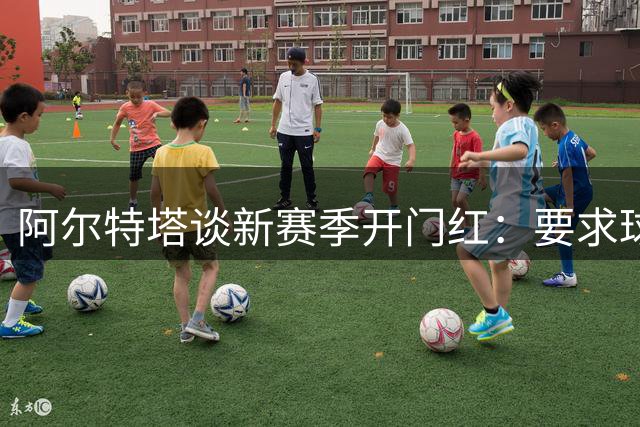 阿尔特塔谈新赛季开门红：要求球员保持专注 吉马良斯伤情不严重