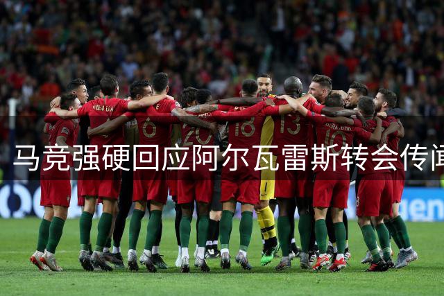马竞强硬回应阿尔瓦雷斯转会传闻，力挺球员心理健康